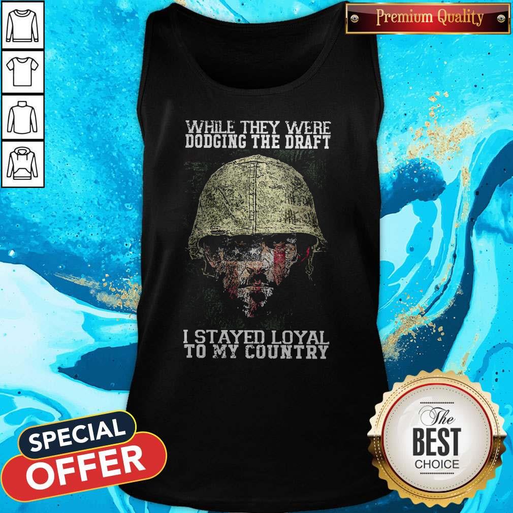 While They Were Dodging The Draft I Stayed Loyal To My Country Shirt While They Were Dodging The Draft I Stayed Loyal To My Country Tank Top