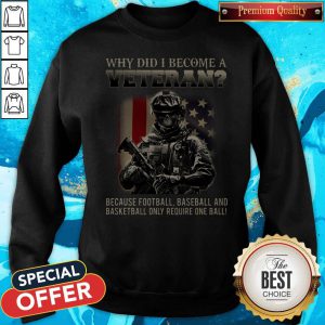 Why Did I Become A Veteran Because Football Baseball And Basketball Only Require One Ball Sweatshirt