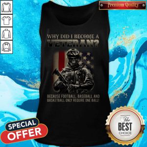 Why Did I Become A Veteran Because Football Baseball And Basketball Only Require One Ball Tank Top