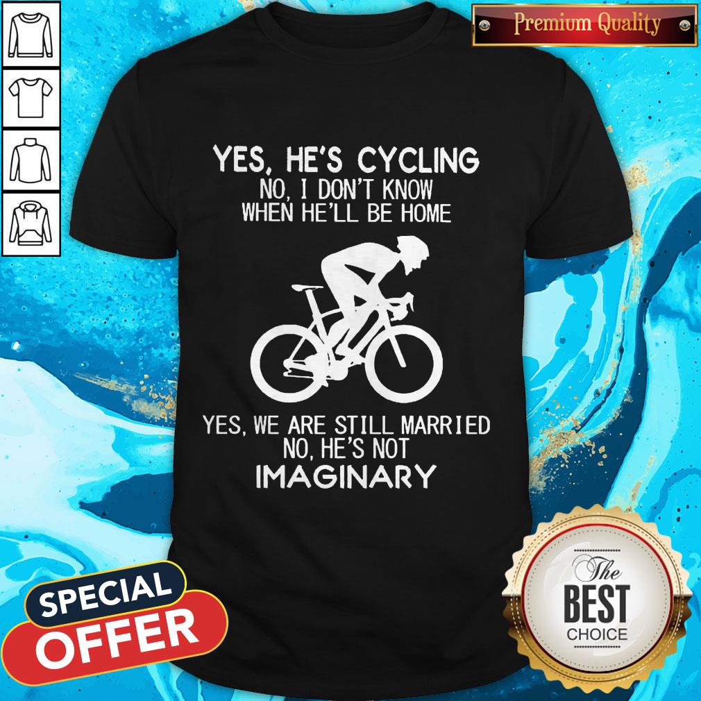 yes-hes-cycling-i-dont-know-when-hell-be-home-hes-not-an-imaginary-shirt Yes He’s Cycling I Don’t Know When He'll Be Home He’s Not An Imaginary Shirt