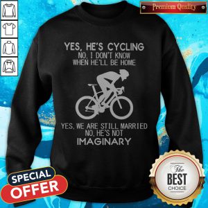 Yes He’s Cycling I Don’t Know When He'll Be Home He’s Not An Imaginary Sweatshirt