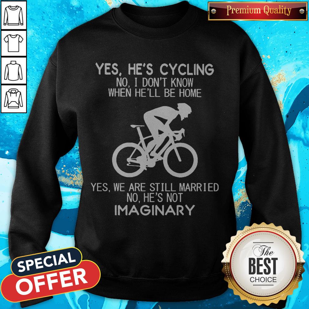 yes-hes-cycling-i-dont-know-when-hell-be-home-hes-not-an-imaginary-sweatshirt Yes He’s Cycling I Don’t Know When He'll Be Home He’s Not An Imaginary Sweatshirt