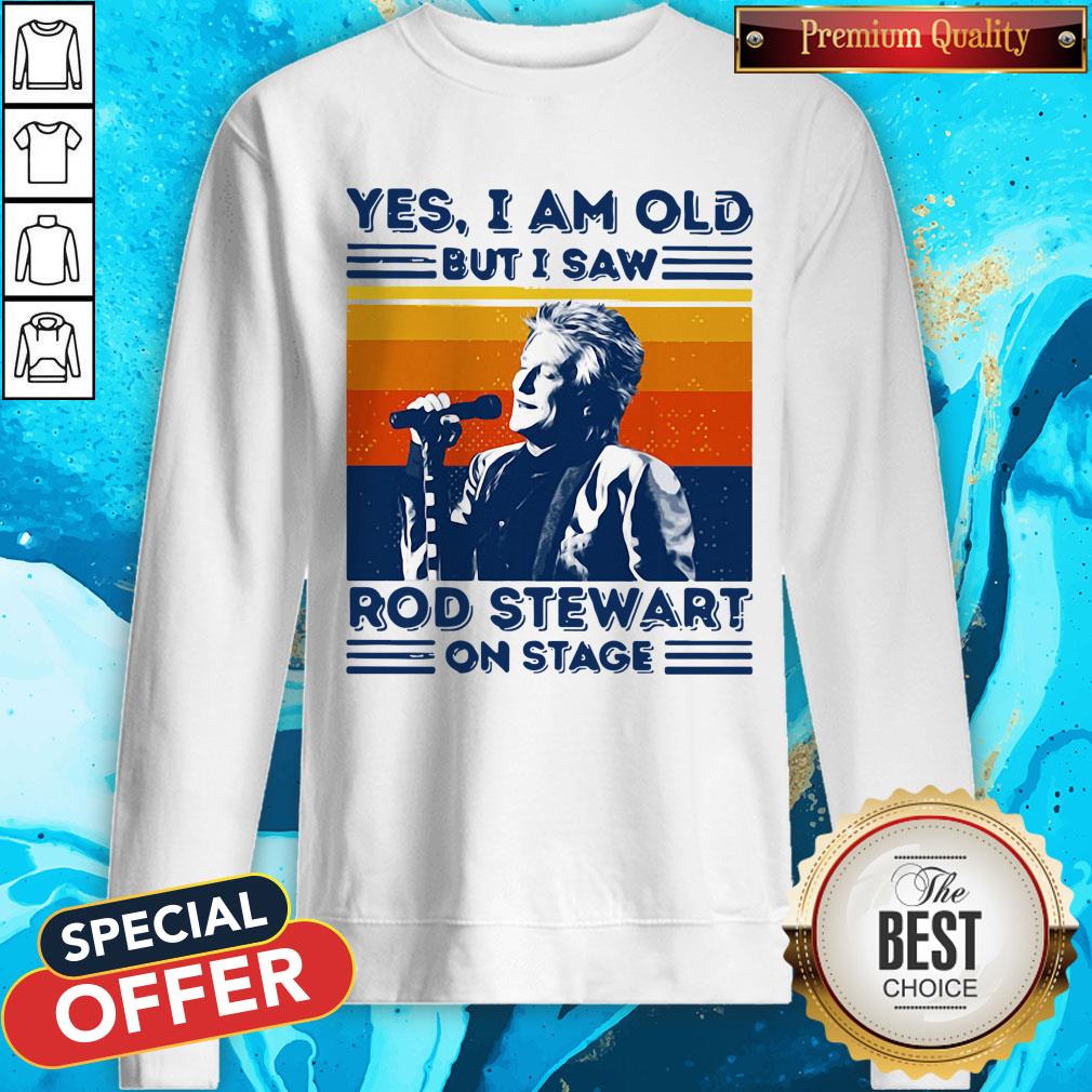 Yes I Am Old But I Saw Rod Stewart On Stage Vintage Shirt Yes I Am Old But I Saw Rod Stewart On Stage Vintage Sweatshirt