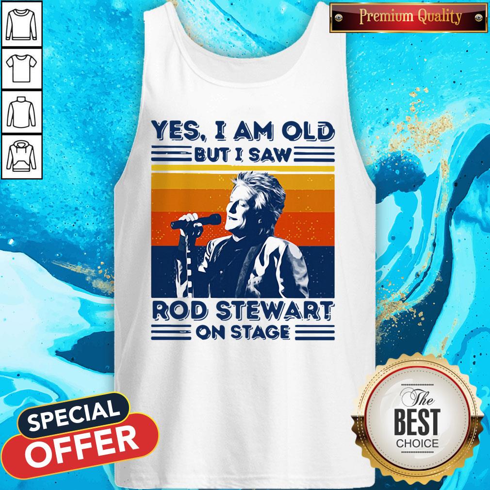 Yes I Am Old But I Saw Rod Stewart On Stage Vintage Shirt Yes I Am Old But I Saw Rod Stewart On Stage Vintage Tank Top