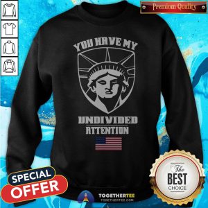Angry Statue Of Liberty You Have My Undivided Attention Sweatshirt - Design By Togethertee.com