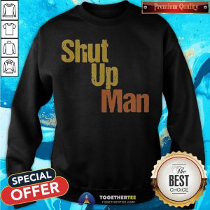 Awesome Shut Up Man 2020 Presidential Anti Trump Sweatshirt