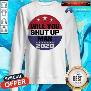 Biden To Trump Will You Shut Up Man Sweatshirt