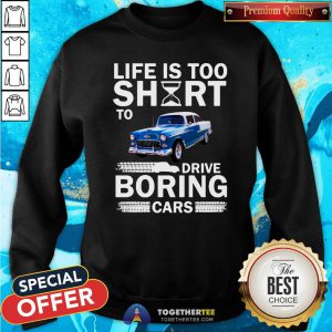 Cute Life Is Too Short To Drive Boring Cars Sweatshirt - Design By Togethertee.com