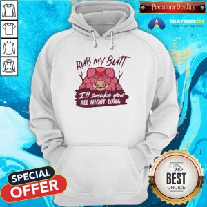 Cute Rub My Butt I’ll Smoke You All Night Long Hoodie - Design By Togethertee.com