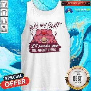 Cute Rub My Butt I’ll Smoke You All Night Long Tank Top - Design By Togethertee.com