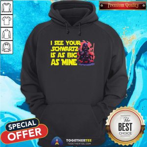 Darth Vader I See Your Schwartz Is As Big As Mine Hoodie - Design By Togethertee.com