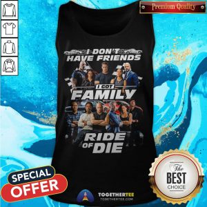 Fast And Furious I Don't Have Friends I Got Family Ride Of Die Tank Top - Design By Togethertee.com