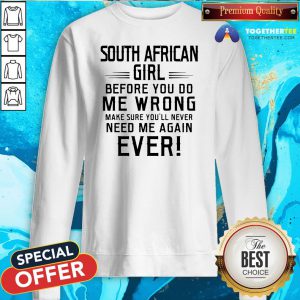 Funny South Africa Girl Before You Do Me Wrong Make Sure You’ll Never Need Me Again Ever Sweatshirt - Design By Togethertee.com