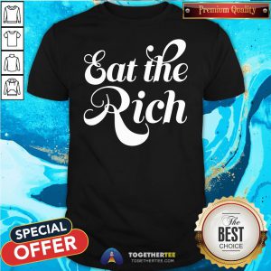 Good Eat The Rich Shirt - Design By Togethertee.com