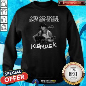 Good Only Old People Know How To Rock Kid Rock Sweatshirt - Design By Togethertee.com