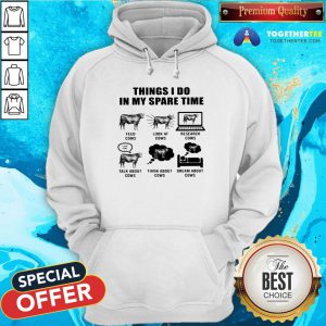 Good Things I Do In My Spare Time Feed Cows Look At Cows Research Cows Hoodie - Design By Togethertee.com