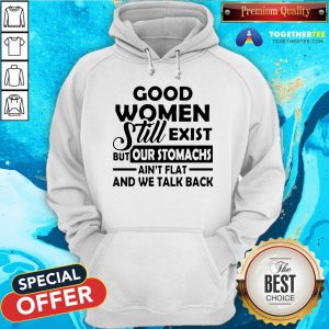 Good Women Still Exist But Our Stomachs Ain’t Flat And We Talk Back Hoodie