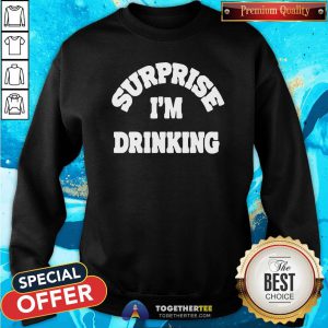 Great Surprise I’m Drinking Sweatshirt - Design By Togethertee.com