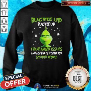 Hot Grinch Buckle Up Buckle Up I Have Anger Issues And A Serious Dislike For Stupid People Christmas Sweatshirt - Design By Togethertee.com