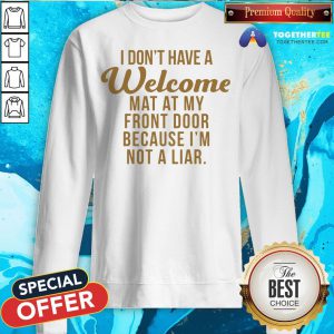 I Don’t Have A Welcome At At My Front Door Because I’m Not A Liar Sweatshirt - Design By Togethertee.com
