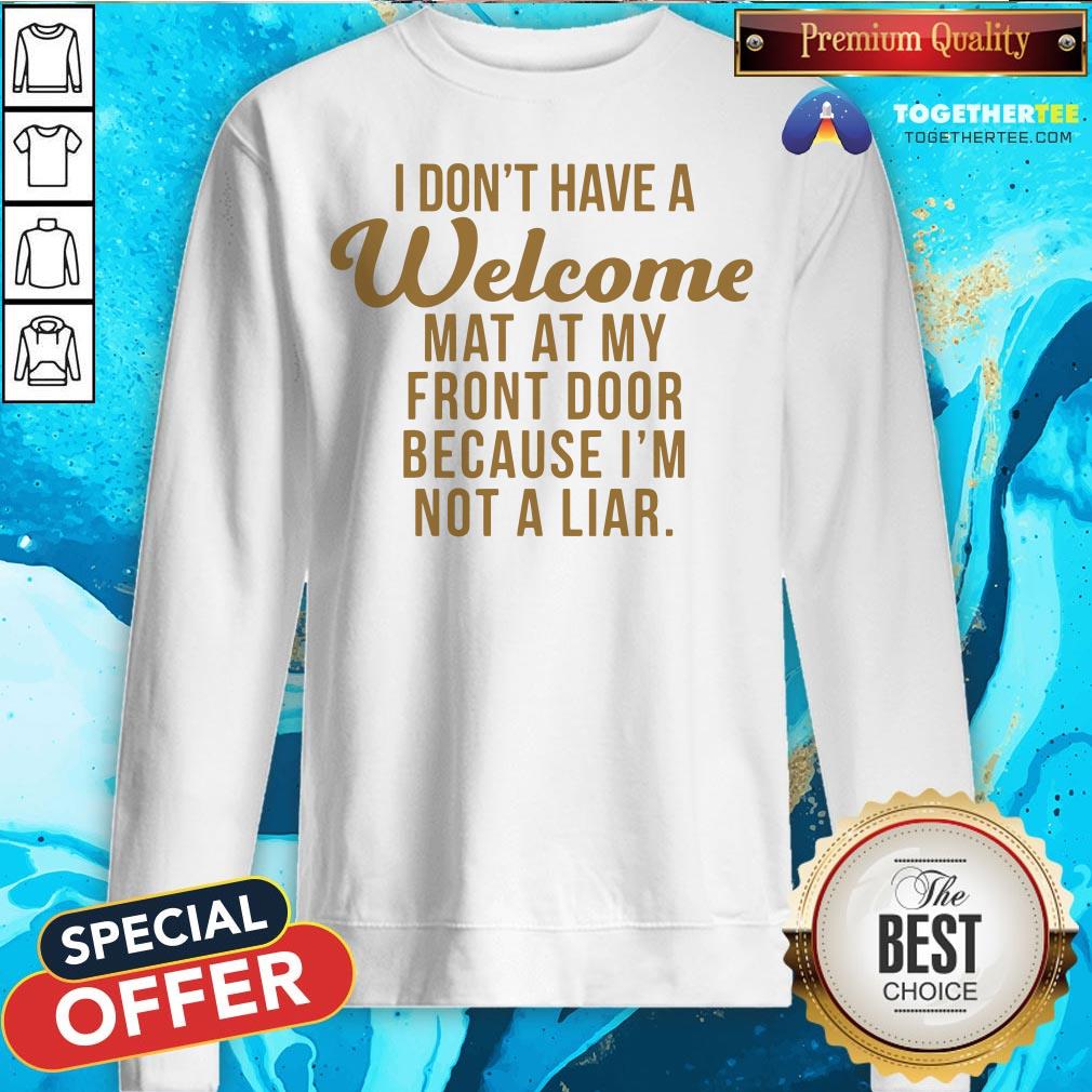 I Don’t Have A Welcome At At My Front Door Because I’m Not A Liar Sweatshirt - Design By Togethertee.com I Don’t Have A Welcome At At My Front Door Because I’m Not A Liar Sweatshirt - Design By Togethertee.com