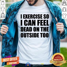 I Exercise So I Can Feel Dead On The Outside Too Shirt - Design By Togethertee.com