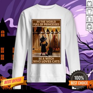 In The World Full Of Princesses Be A Witch Who Loves Cats And Girl Sweatshirt