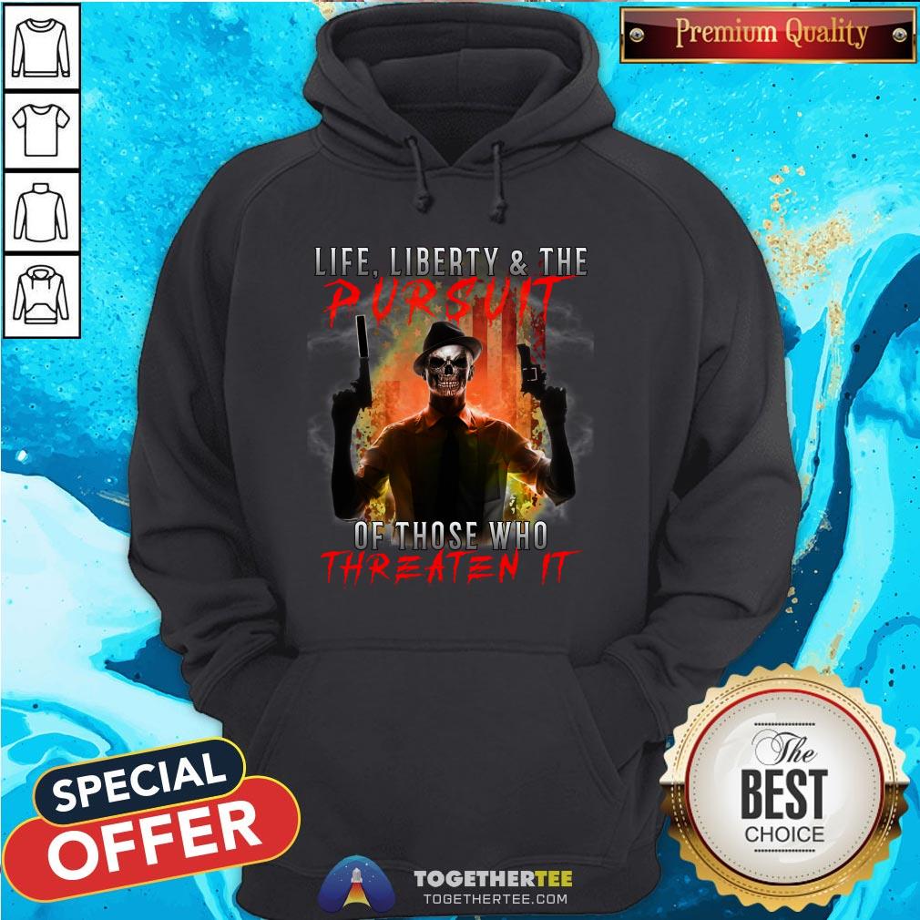 Life Liberty And The Pursuit Of Those Who Threaten It Shirt Life Liberty And The Pursuit Of Those Who Threaten It Hoodie