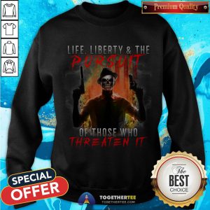 Life Liberty And The Pursuit Of Those Who Threaten It Sweatshirt