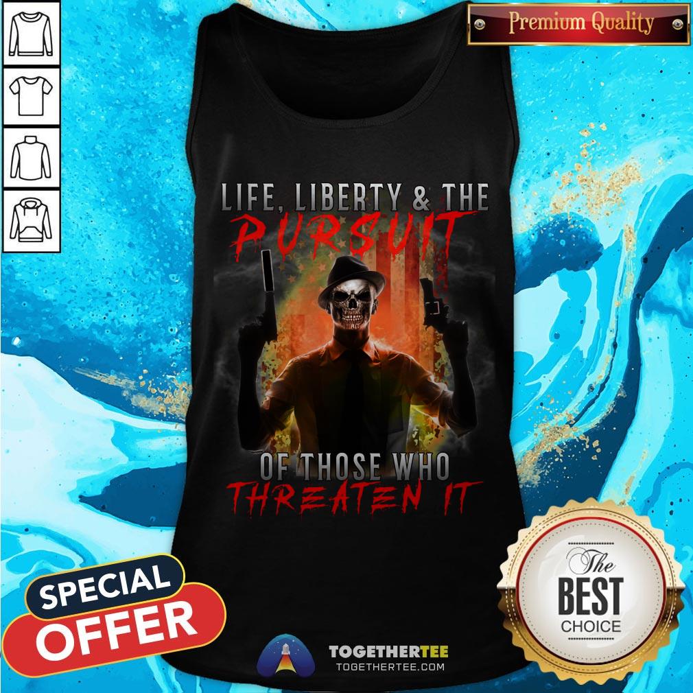 Life Liberty And The Pursuit Of Those Who Threaten It Shirt Life Liberty And The Pursuit Of Those Who Threaten It Tank Top