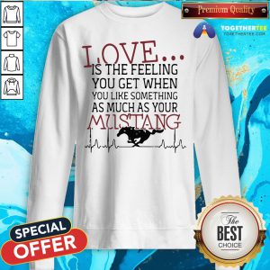 Love Is The Feeling You Get When You Like Something As Much As Your Mustang Sweatshirt - Design By Togethertee.com