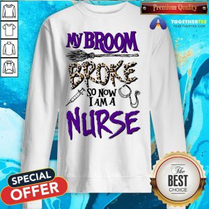My Broom Broke So Now I Am A Nurse Sweatshirt
