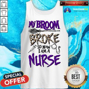 My Broom Broke So Now I Am A Nurse Tank Top