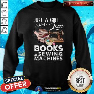 Nice Just A Girl Who Loves Books And Sewing Machines Sweatshirt - Design By Togethertee.com