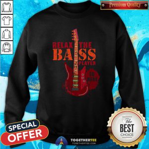 Nice Relax The Bass Player Is Here Sweatshirt - Design By Togethertee.com