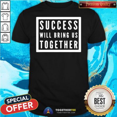 Nice Success Will Bring Us Together Debate 2020 Shirt - Design By Togethertee.com
