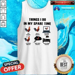 Nice Things I Do In My Spare Time Feed Chickens Look At Chickens Research Chickens Tank Top - Design By Togethertee.com