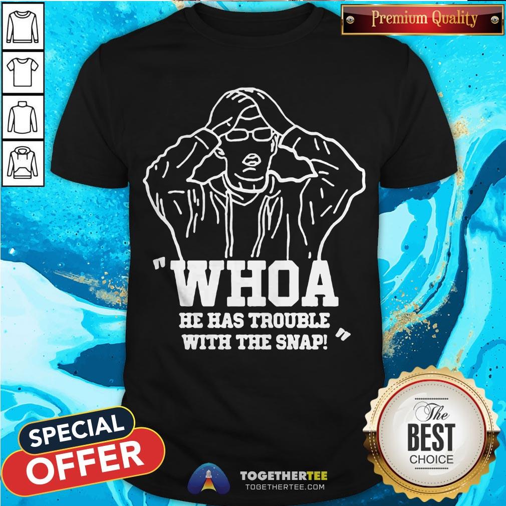 Nice Whoa He Has Trouble With The Snap Shirt Nice Whoa He Has Trouble With The Snap Shirt