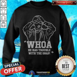 Nice Whoa He Has Trouble With The Snap Sweatshirt