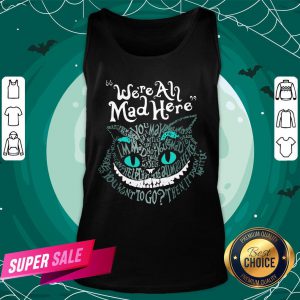 Official Halloween Cheshire Alice Cat We’Re All Mad Here Wonderland Tank Top - Design By Togethertee.com