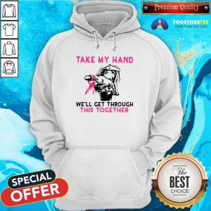 Official Take My Hand We’ll Get Through This Together Hoodie - Design By Togethertee.com