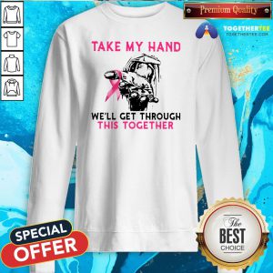 Official Take My Hand We’ll Get Through This Together Sweatshirt - Design By Togethertee.com