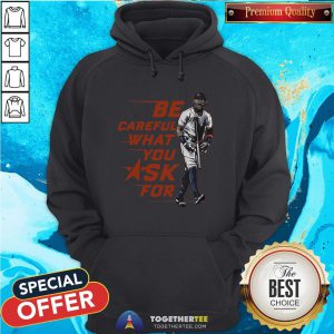 Original Be Careful What You Ask For Hoodie - Design By Togethertee.com