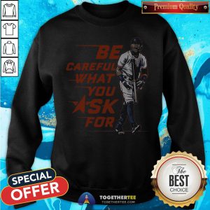 Original Be Careful What You Ask For Sweatshirt - Design By Togethertee.com