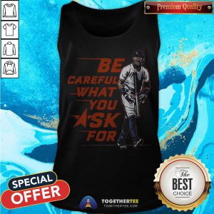 Original Be Careful What You Ask For Tank Top - Design By Togethertee.com