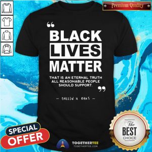 Original Black Lives Matter That Is An Eternal Truth All Reasonable People Should Support Dallin H Oaks Shirt - Design By Togethertee.com