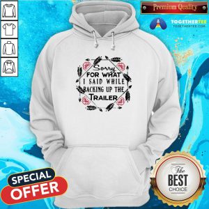 Perfect Sorry For What I Said While Backing Up The Trailer Camper Hoodie - Design By Togethertee.com