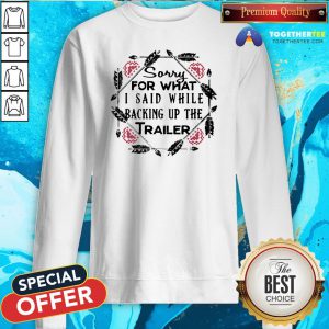 Perfect Sorry For What I Said While Backing Up The Trailer Camper Sweatshirt - Design By Togethertee.com