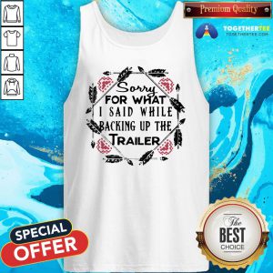 Perfect Sorry For What I Said While Backing Up The Trailer Camper Tank Top - Design By Togethertee.com