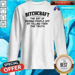 Premium Bitchcraft The Art Of Pissing People Off By Telling Them The Truth Sweatshirt - Design By Togethertee.com